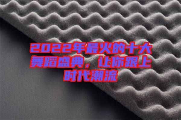 2022年最火的十大舞蹈盛典，讓你跟上時(shí)代潮流