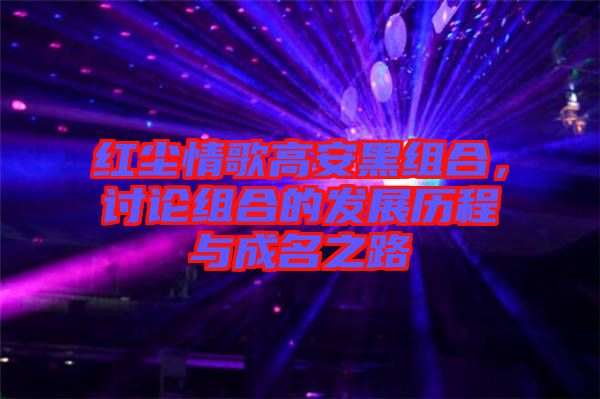 紅塵情歌高安黑組合，討論組合的發(fā)展歷程與成名之路