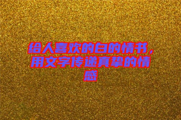 給人喜歡的白的情書，用文字傳遞真摯的情感