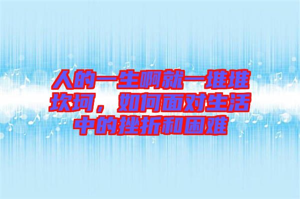 人的一生啊就一堆堆坎坷，如何面對生活中的挫折和困難