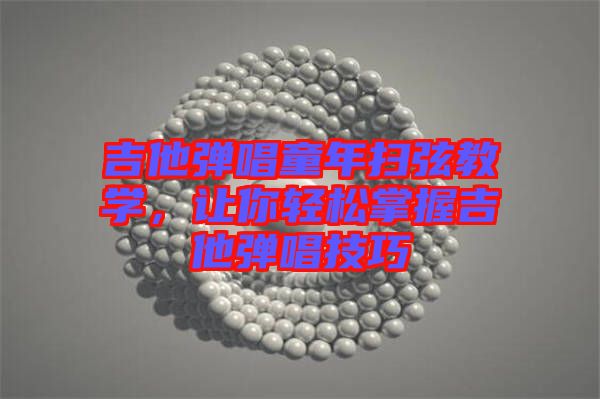 吉他彈唱童年掃弦教學(xué)，讓你輕松掌握吉他彈唱技巧