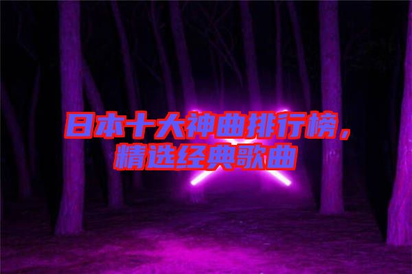 日本十大神曲排行榜，精選經(jīng)典歌曲