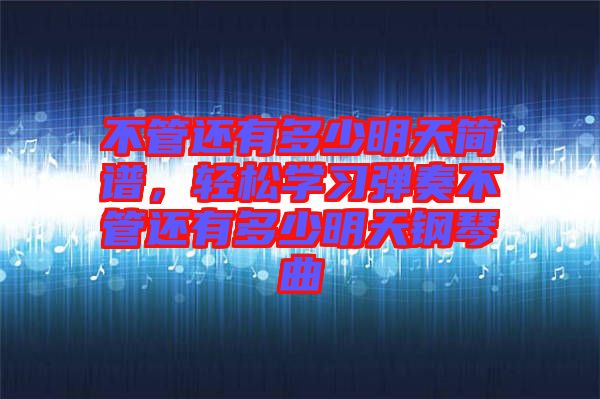 不管還有多少明天簡譜，輕松學習彈奏不管還有多少明天鋼琴曲