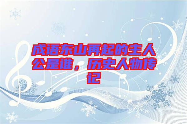 成語(yǔ)東山再起的主人公是誰(shuí)，歷史人物傳記