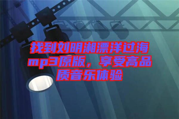 找到劉明湘漂洋過海mp3原版，享受高品質(zhì)音樂體驗(yàn)