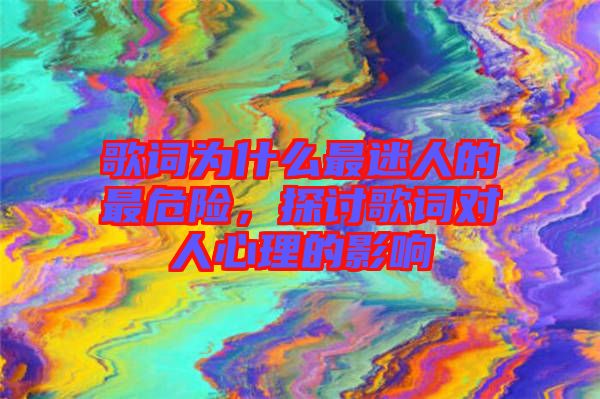 歌詞為什么最迷人的最危險(xiǎn)，探討歌詞對(duì)人心理的影響