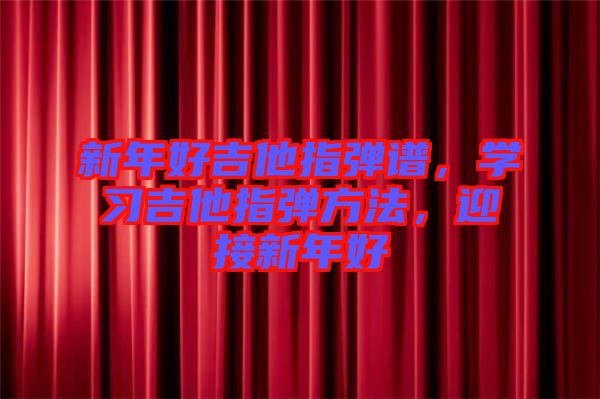 新年好吉他指彈譜，學(xué)習(xí)吉他指彈方法，迎接新年好