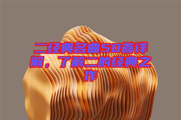 二經(jīng)典名曲50首詳解，了解二的經(jīng)典之作