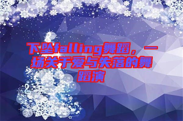 下墜falling舞蹈，一場(chǎng)關(guān)于愛與失落的舞蹈演