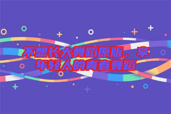 不想長大舞蹈原版，享年輕人的青春舞蹈