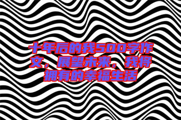 十年后的我500字作文，展望未來，我將擁有的幸福生活