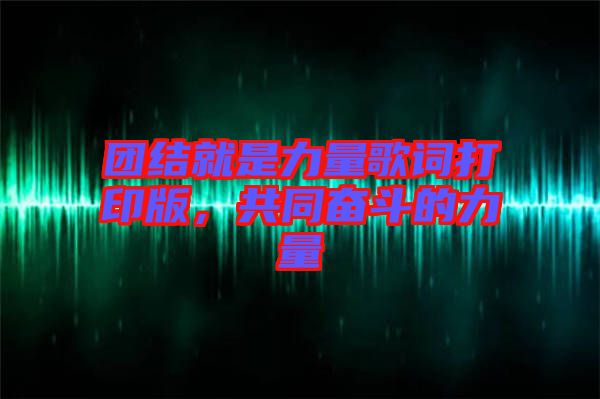 團(tuán)結(jié)就是力量歌詞打印版，共同奮斗的力量