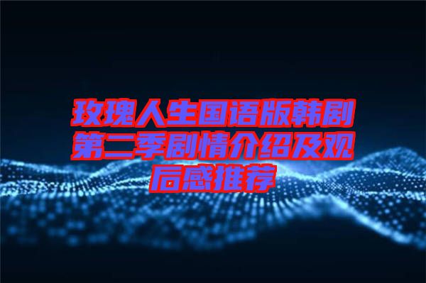 玫瑰人生國(guó)語(yǔ)版韓劇第二季劇情介紹及觀(guān)后感推薦