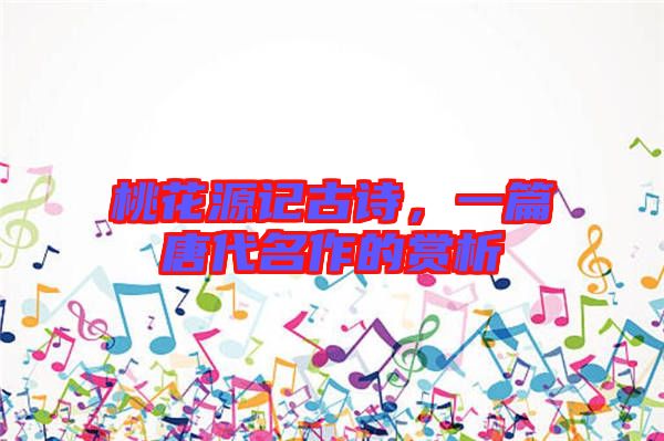 桃花源記古詩，一篇唐代名作的賞析