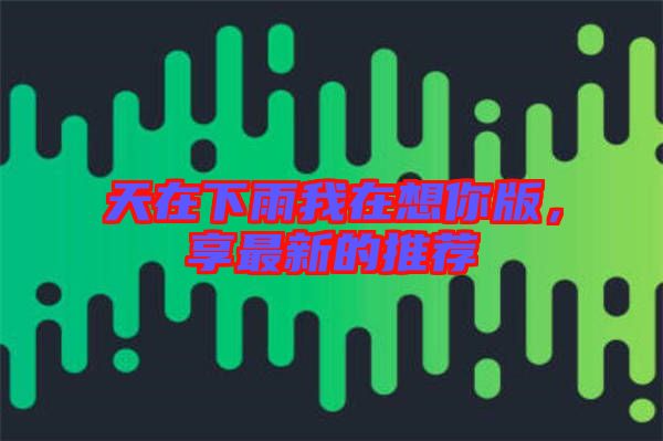 天在下雨我在想你版，享最新的推薦
