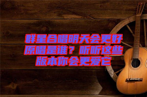 群星合唱明天會更好原唱是誰？聽聽這些版本你會更愛它