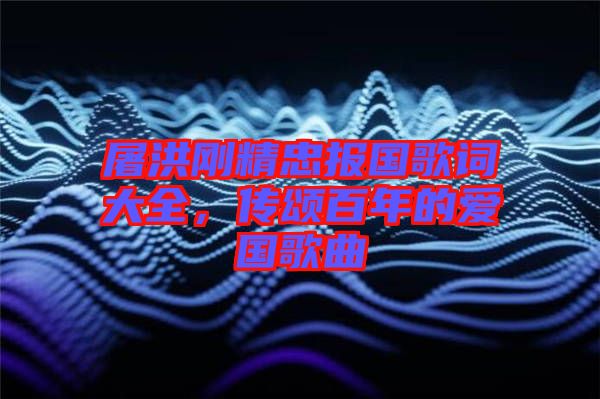 屠洪剛精忠報(bào)國歌詞大全，傳頌百年的愛國歌曲