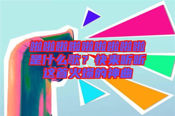 啦啦啦啦啦啦啦啦啦是什么歌？快來聽聽這首火爆的神曲