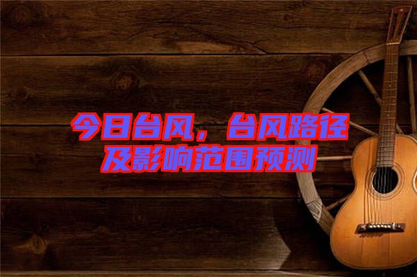 今日臺(tái)風(fēng)，臺(tái)風(fēng)路徑及影響范圍預(yù)測