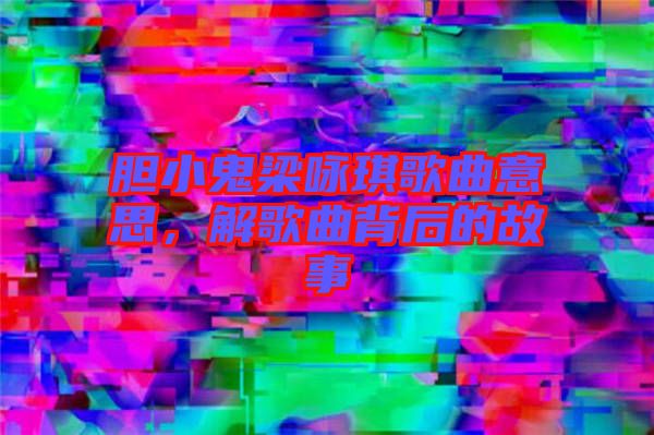 膽小鬼梁詠琪歌曲意思，解歌曲背后的故事