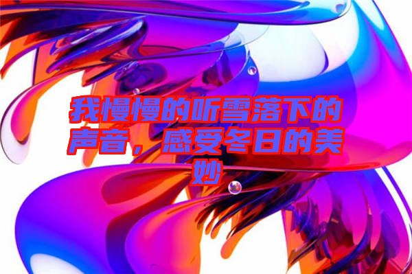 我慢慢的聽雪落下的聲音，感受冬日的美妙