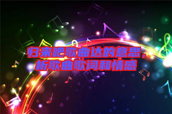 歸來吧歌曲達(dá)的意思，析歌曲歌詞和情感