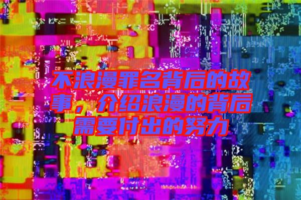 不浪漫罪名背后的故事，介紹浪漫的背后需要付出的努力