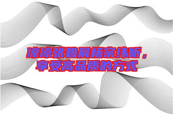 涼涼張碧晨楊宗緯聽，享受高品質(zhì)的方式