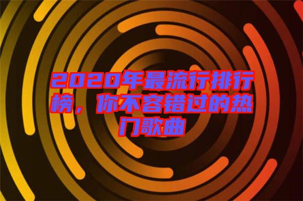 2020年最流行排行榜，你不容錯(cuò)過(guò)的熱門(mén)歌曲