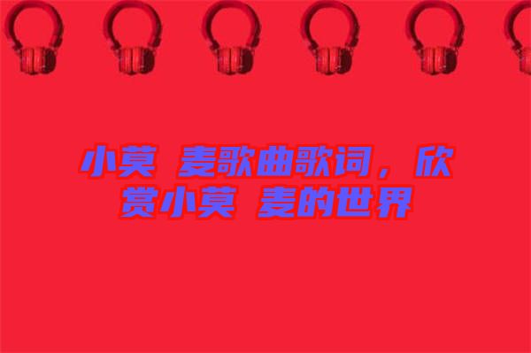 小莫騒麥歌曲歌詞，欣賞小莫騒麥的世界