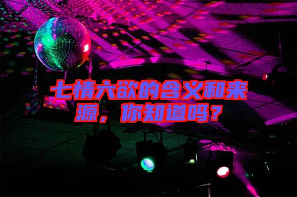 七情六欲的含義和來(lái)源，你知道嗎？