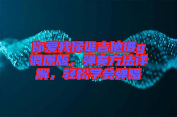 你愛我像誰吉他譜g調(diào)原版，彈奏方法詳解，輕松學(xué)會彈唱