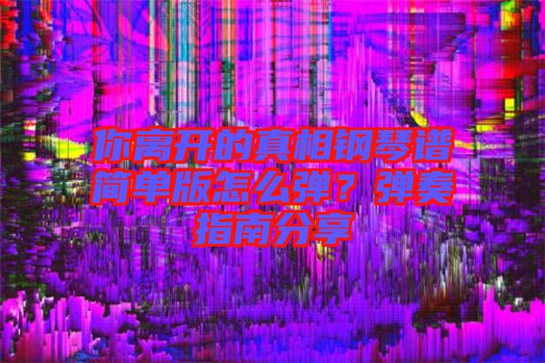 你離開的真相鋼琴譜簡單版怎么彈？彈奏指南分享