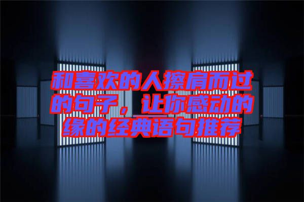 和喜歡的人擦肩而過的句子，讓你感動(dòng)的緣的經(jīng)典語句推薦