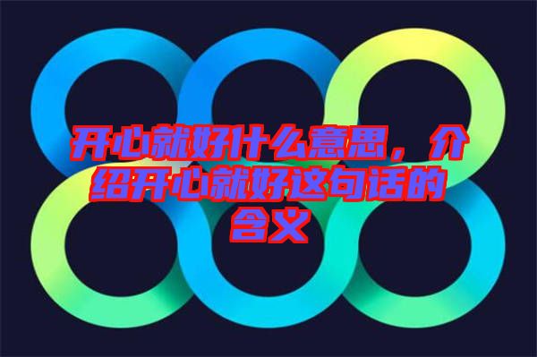 開(kāi)心就好什么意思，介紹開(kāi)心就好這句話的含義
