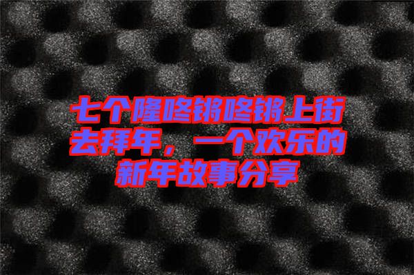 七個隆咚鏘咚鏘上街去拜年，一個歡樂的新年故事分享