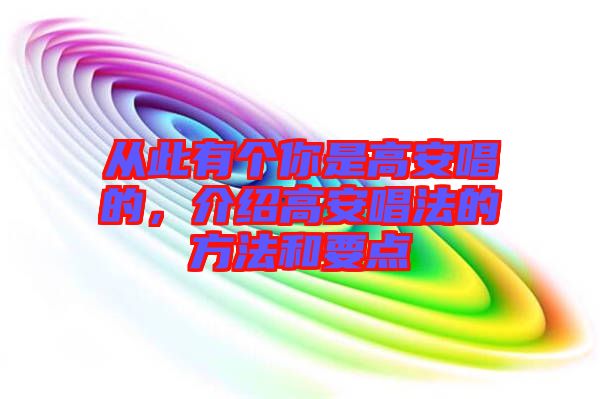 從此有個你是高安唱的，介紹高安唱法的方法和要點