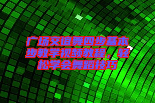 廣場交誼舞四步基本步教學視頻教程，輕松學會舞蹈技巧