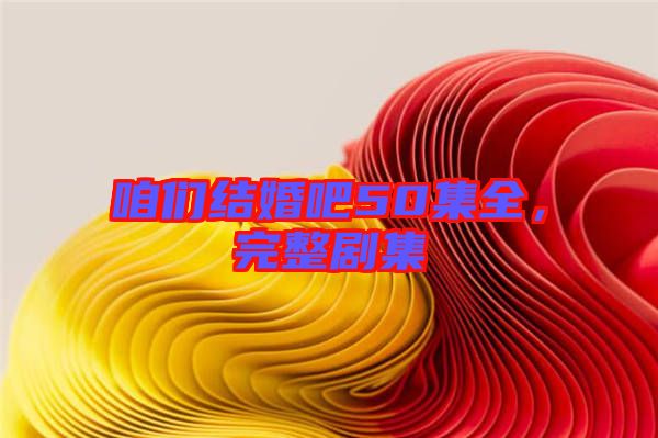 咱們結(jié)婚吧50集全，完整劇集
