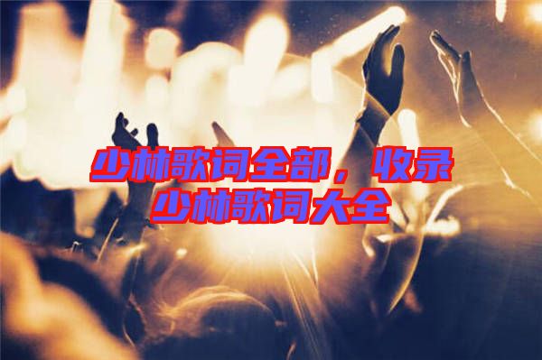 少林歌詞全部，收錄少林歌詞大全