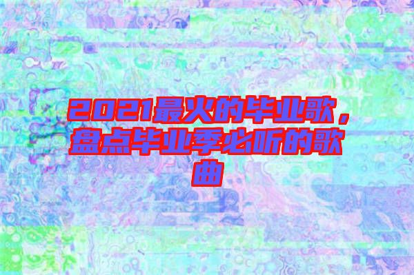 2021最火的畢業(yè)歌，盤點(diǎn)畢業(yè)季必聽的歌曲