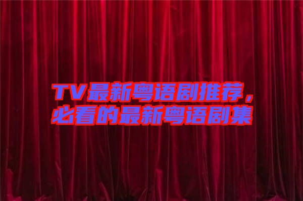 TV最新粵語劇推薦，必看的最新粵語劇集