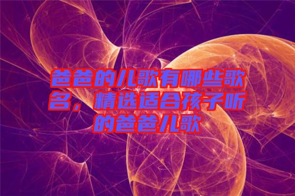 爸爸的兒歌有哪些歌名，精選適合孩子聽(tīng)的爸爸兒歌