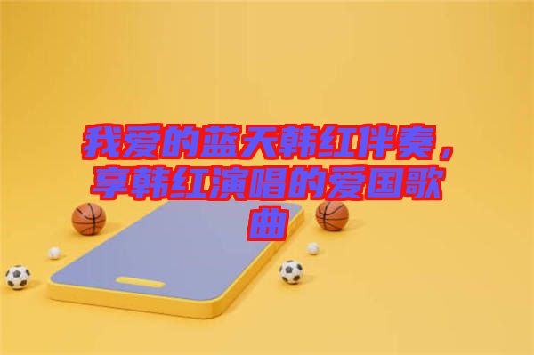 我愛的藍(lán)天韓紅伴奏，享韓紅演唱的愛國歌曲