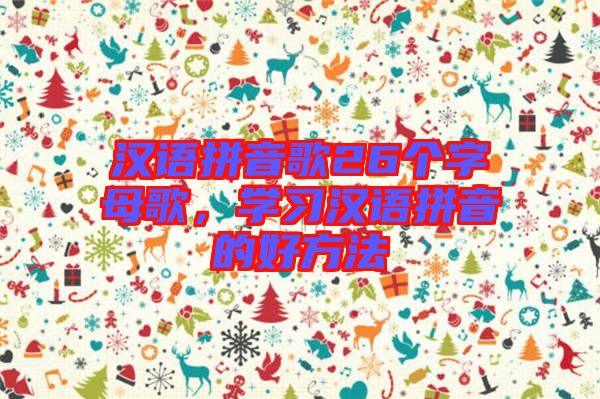 漢語拼音歌26個(gè)字母歌，學(xué)習(xí)漢語拼音的好方法