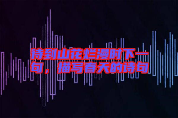 待到山花爛漫時下一句，描寫春天的詩句