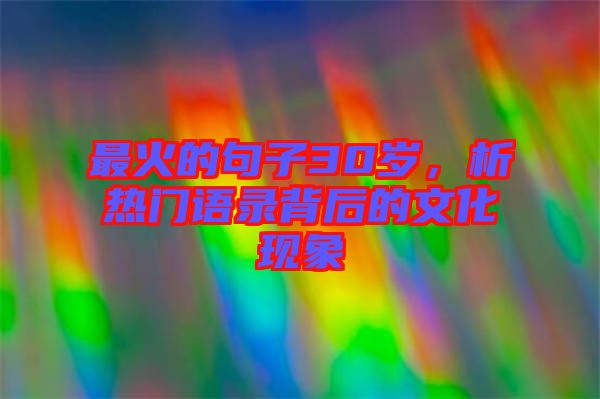 最火的句子30歲，析熱門語錄背后的文化現(xiàn)象