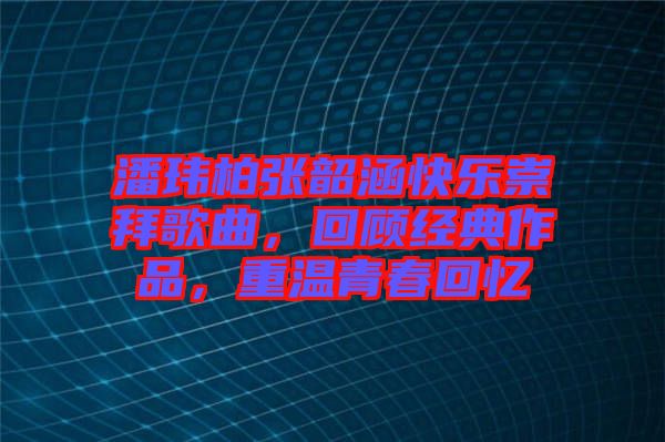潘瑋柏張韶涵快樂崇拜歌曲，回顧經(jīng)典作品，重溫青春回憶