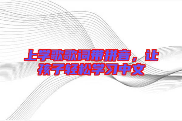 上學歌歌詞帶拼音，讓孩子輕松學習中文