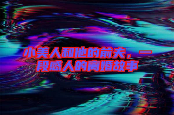 小美人和他的前夫，一段感人的離婚故事